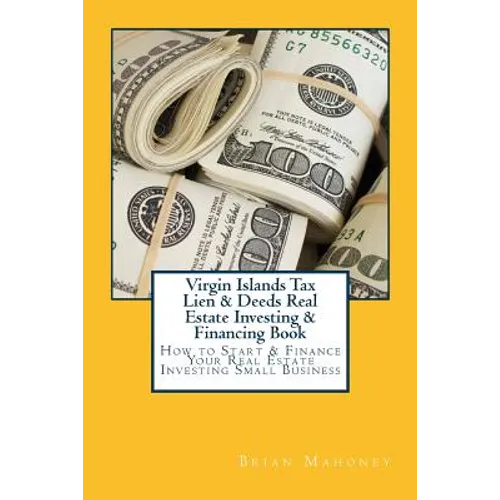 Virgin Islands Tax Lien & Deeds Real Estate Investing & Financing Book: How to Start & Finance Your Real Estate Investing Small Business