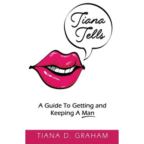 Tiana Tells: A Guide To Getting and Keeping A Man