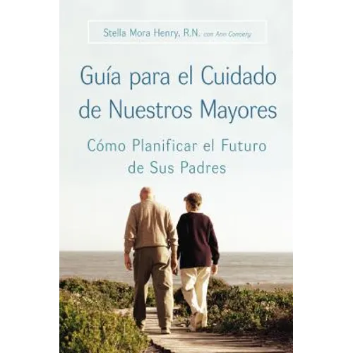 Guia Para El Cuidado de Nuestros Mayores: Cómo Planificar El Futuro de Sus Padres