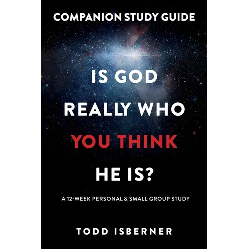 Is God Really Who You Think He Is?: A 12-Week Personal & Small Group Study
