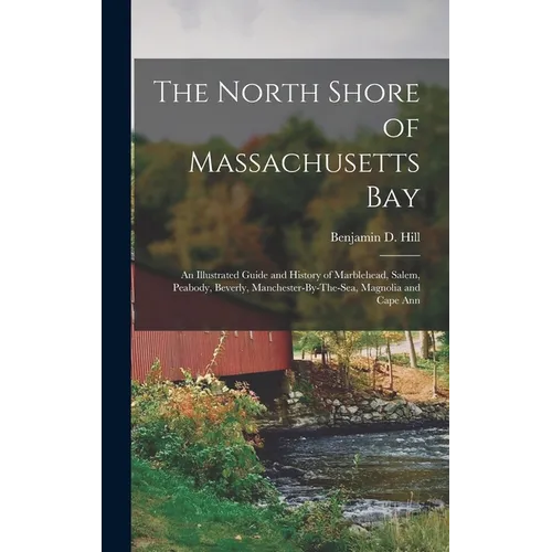 The North Shore of Massachusetts Bay: An Illustrated Guide and History of Marblehead, Salem, Peabody, Beverly, Manchester-By-The-Sea, Magnolia and Cap