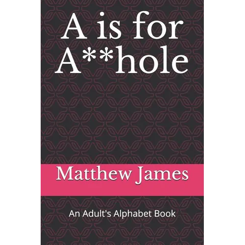 A is for A**hole: An Adult's Alphabet Book