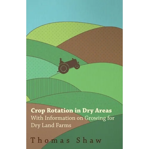 Crop Rotation in Dry Areas - With Information on Growing for Dry Land Farms