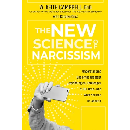 The New Science of Narcissism: Understanding One of the Greatest Psychological Challenges of Our Time--And What You Can Do about It