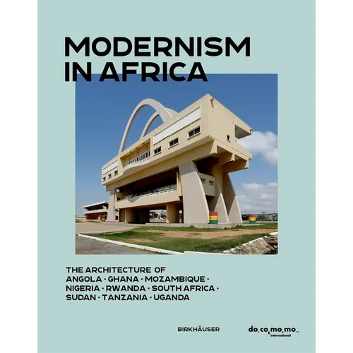 Modernism in Africa: The Architecture of Angola, Ghana, Mozambique, Nigeria, South Africa, Sudan, Tanzania, Uganda 1930-1970