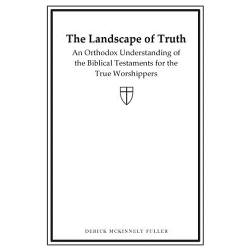 The Landscape of Truth: An Orthodox Understanding of the Biblical Testaments for the True Worshippers