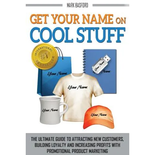 Get Your Name On Cool Stuff: The Ultimate Guide to Attracting New Customers, Building Loyalty and Increasing Profits With Promotional Product Marketin