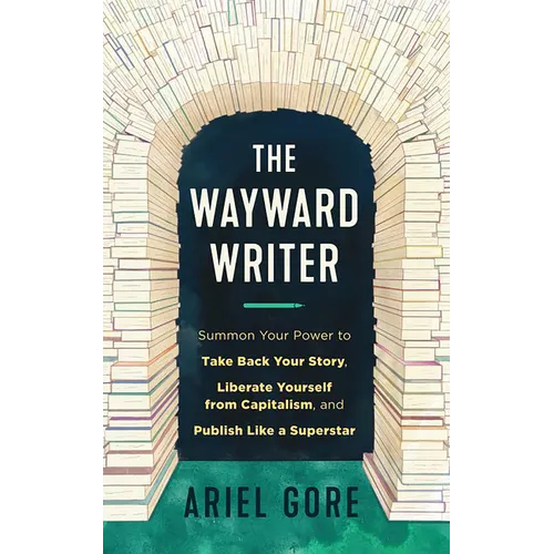 The Wayward Writer: Summon Your Power to Take Back Your Story, Liberate Yourself from Capitalism, and Publish Like a Superstar