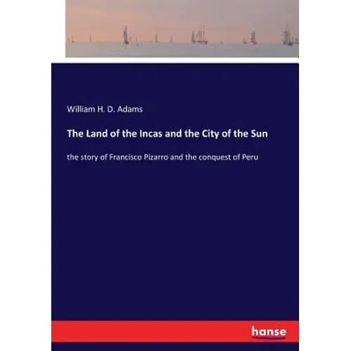 The Land of the Incas and the City of the Sun: the story of Francisco Pizarro and the conquest of Peru