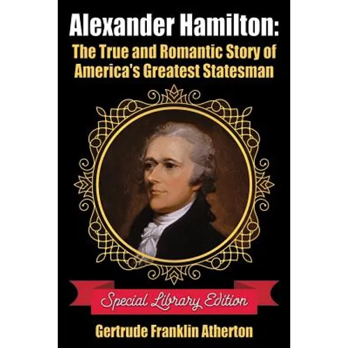 Alexander Hamilton: The True and Romantic Story of America's Greatest Statesman - Paperback