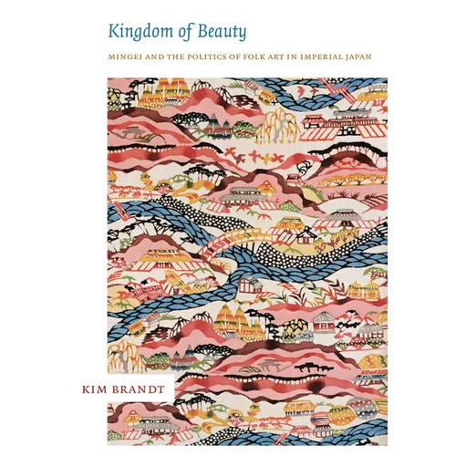 Kingdom of Beauty: Mingei and the Politics of Folk Art in Imperial Japan