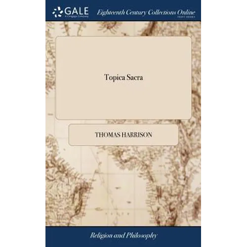 Topica Sacra: Spiritual Logick: Some Brief Hints and Helps to Faith, Meditation, Prayer, ... Communicated at Christ-Church, Dublin.
