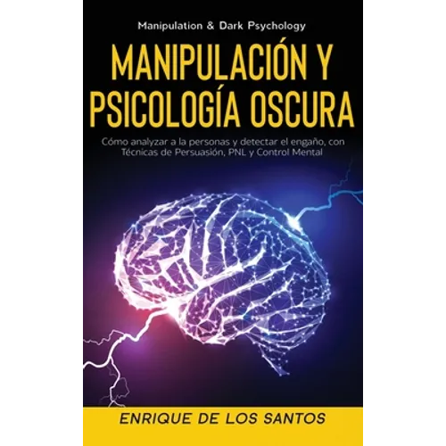 Manipulación y Psicología Oscura (Manipulation & Dark Psychology): Cómo Analizar a las Personas y Detectar el Engaño, con Técnicas de Persuasión, PNL