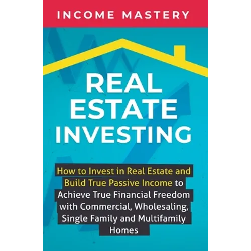 Real Estate Investing: How to invest in real estate and build true passive income to achieve true financial freedom with commercial, wholesaling, sing