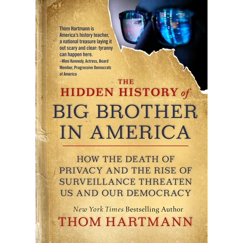 The Hidden History of Big Brother in America: How the Death of Privacy and the Rise of Surveillance Threaten Us and Our Democracy