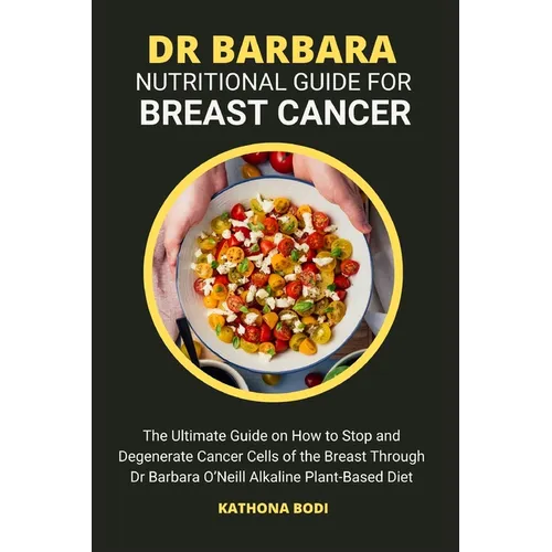 Dr Barbara Nutritional Guide for Breast Cancer: The Ultimate Guide on How to Stop and Degenerate Cancer Cells of the Breast Through Dr Barbara O'Neill
