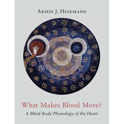 What Makes Blood Move?: A Mind-Body Physiology of the Heart