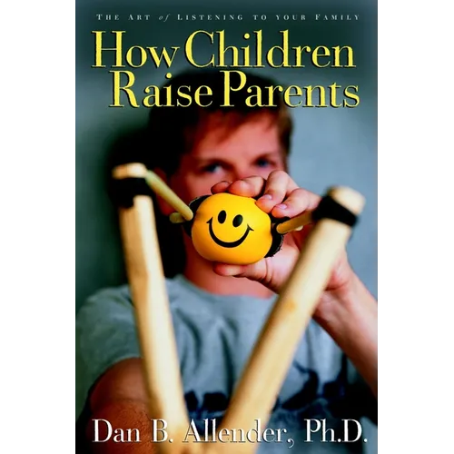 How Children Raise Parents: The Art of Listening to Your Family