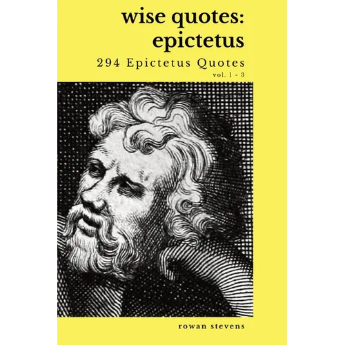 Wise Quotes - Epictetus (294 Epictetus Quotes): Greek Stoic Philosophy Quote Collections Epicurean