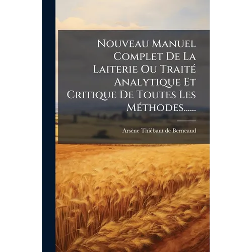 Nouveau Manuel Complet De La Laiterie Ou Traité Analytique Et Critique De Toutes Les Méthodes......