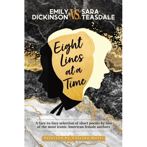 EMILY DICKINSON VS. SARA TEASDALE - Eight Lines at a Time: A face-to-face selection of short poems by two of the most iconic American female authors
