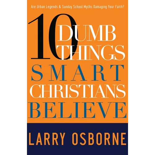 Ten Dumb Things Smart Christians Believe: Are Urban Legends & Sunday School Myths Ruining Your Faith?