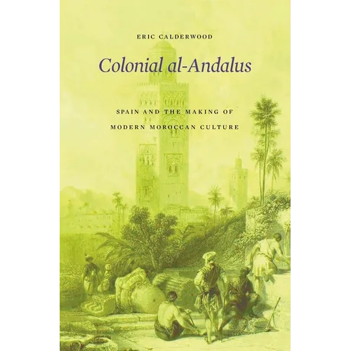 Colonial Al-Andalus: Spain and the Making of Modern Moroccan Culture