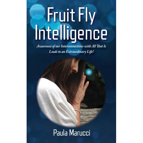 Fruit Fly Intelligence: Awareness of our Interconnections with All That Is Leads to an Extraordinary Life!