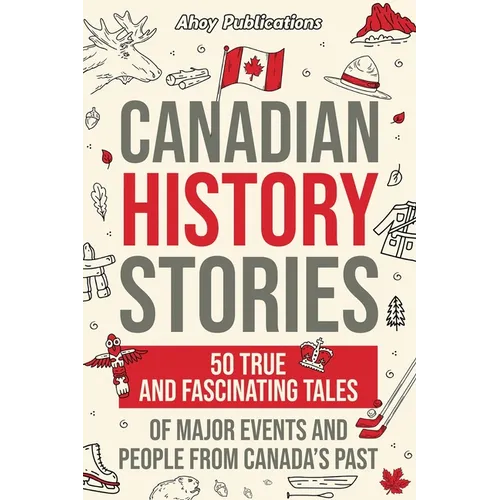 Canadian History Stories: 50 True and Fascinating Tales of Major Events and People from Canada's Past