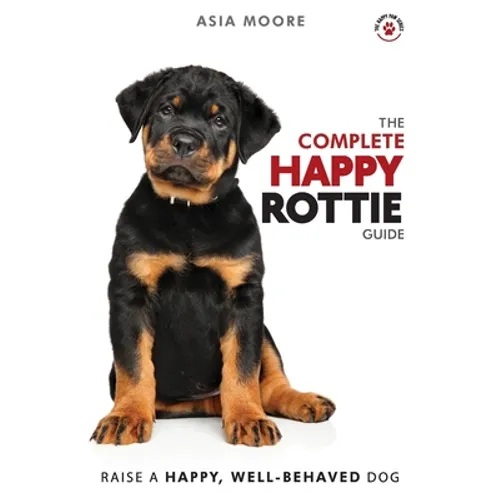 The Complete Happy Rottie Guide: The A-Z Manual for New and Experienced Owners