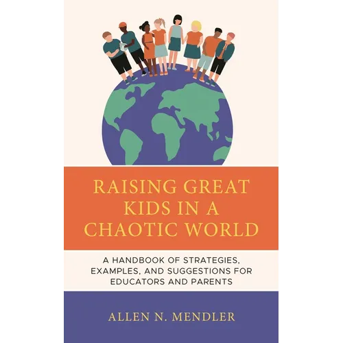 Raising Great Kids in a Chaotic World: A Handbook of Strategies, Examples, and Suggestions for Educators and Parents