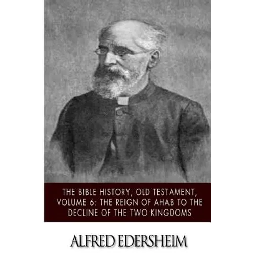 The Bible History, Old Testament, Volume 6: The Reign of Ahab to the Decline of the Two Kingdoms