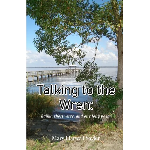 Talking to the Wren: haiku, short verse, and one long poem