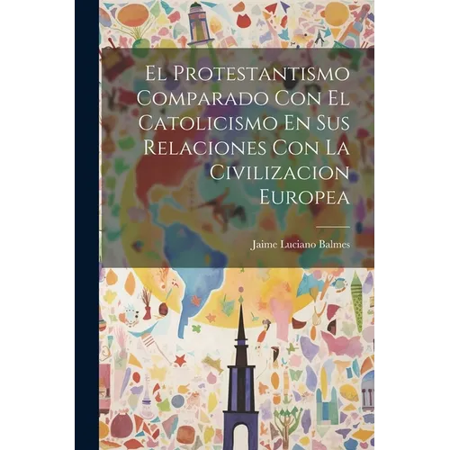 El Protestantismo Comparado Con El Catolicismo En Sus Relaciones Con La Civilizacion Europea