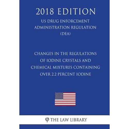Changes in the Regulations of Iodine Crystals and Chemical Mixtures Containing Over 2.2 Percent Iodine (Us Drug Enforcement Administration Regulation)