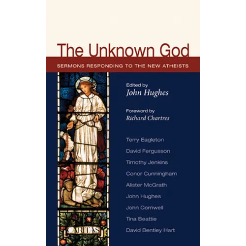 The Unknown God: Sermons Responding to the New Atheists