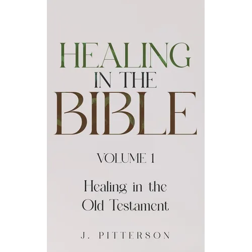 Healing in the Bible: Volume 1: Healing in the Old Testament - The Healer's Touch: How God's Promise of Spiritual and Emotional Healing Transforms You