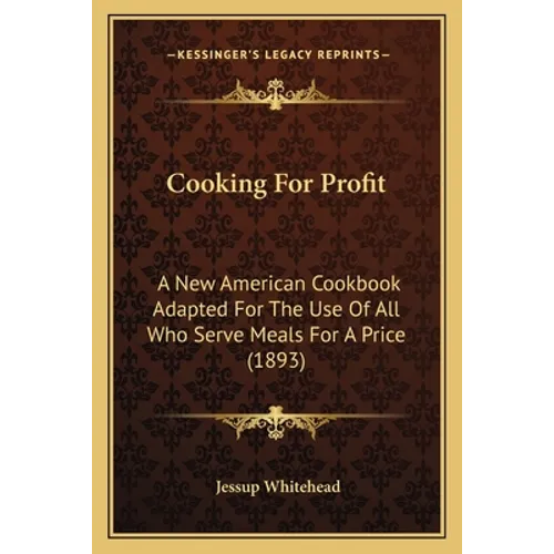 Cooking For Profit: A New American Cookbook Adapted For The Use Of All Who Serve Meals For A Price (1893)