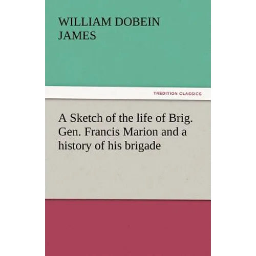 A Sketch of the Life of Brig. Gen. Francis Marion and a History of His Brigade