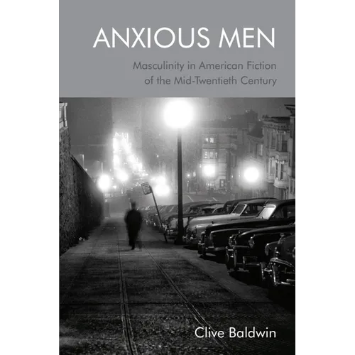 Anxious Men: Masculinity in American Fiction of the Mid-Twentieth Century