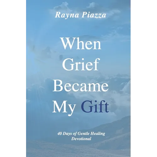 When Grief Became My Gift: 40 Days of Gentle Healing Devotional