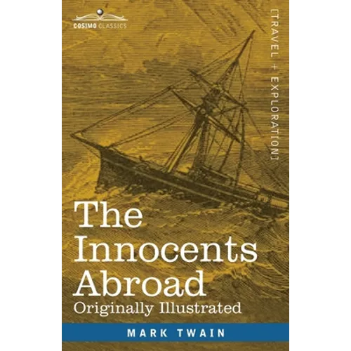 The Innocents Abroad: The New Pilgrims' Progress--Being Some Account of the Steamship Quaker City's Pleasure Excursion to Europe and the Hol