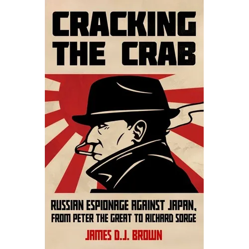 Cracking the Crab: Russian Espionage Against Japan, from Peter the Great to Richard Sorge