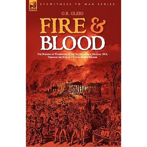 Fire & Blood: the Burning of Washington & the Battle of New Orleans, 1814, Through the Eyes of a Young British Soldier