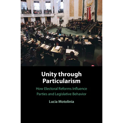 Unity Through Particularism: How Electoral Reforms Influence Parties and Legislative Behavior