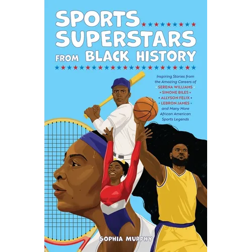 Sports Superstars from Black History: Inspiring Stories from the Amazing Careers of Serena Williams, Simone Biles, Allyson Felix, Lebron James, and Ma