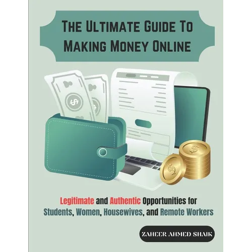 The Ultimate Guide to Making Money Online: Legitimate and Authentic Opportunities for Students, Women, Housewives, and Remote Workers