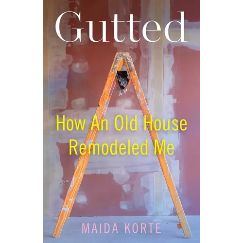 Gutted: How an Old House Remodeled Me