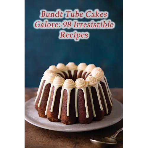 Bundt Tube Cakes Galore: 98 Irresistible Recipes