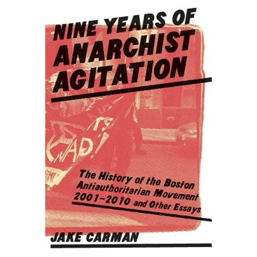Nine Years of Anarchist Agitation: The History of the Boston Anti-Authoritarian Movement (2001-2010) and Other Essays